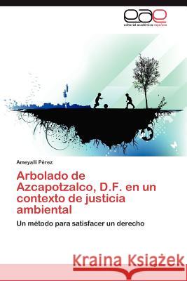 Arbolado de Azcapotzalco, D.F. En Un Contexto de Justicia Ambiental Ameyalli P 9783847360612 Editorial Acad Mica Espa Ola
