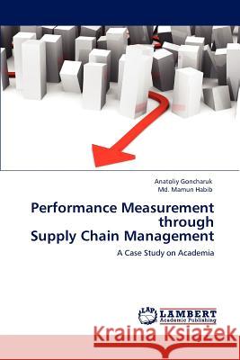 Performance Measurement Through Supply Chain Management Anatoliy Goncharuk, Mamun Habib, MD 9783847370215