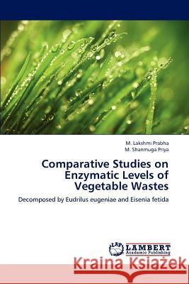 Comparative Studies on Enzymatic Levels of Vegetable Wastes M Lakshmi Prabha, M Shanmuga Priya 9783847373377 LAP Lambert Academic Publishing