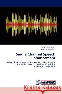 Single Channel Speech Enhancement G.M. Sabil Sajjad Md. Zameari Islam  9783847374718 LAP Lambert Academic Publishing AG & Co KG