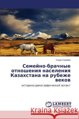 Semeyno-brachnye otnosheniya naseleniya Kazakhstana na rubezhe vekov Ualieva Saule 9783847377207 LAP Lambert Academic Publishing
