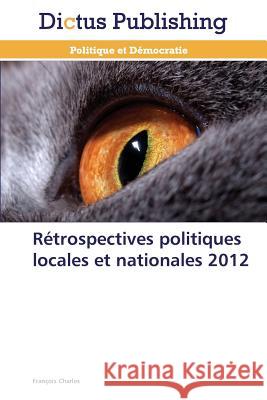 Rétrospectives Politiques Locales Et Nationales 2012 Charles-F 9783847386025