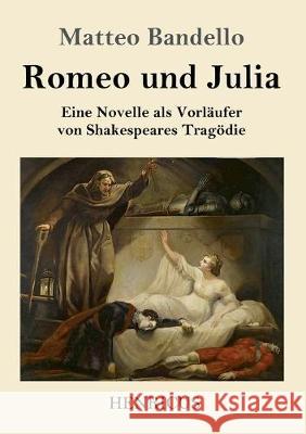 Romeo und Julia: Eine Novelle als Vorläufer von Shakespeares Tragödie Bandello, Matteo 9783847825548