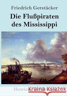 Die Flußpiraten des Mississippi (Großdruck): Aus dem Waldleben Amerikas Friedrich Gerstäcker 9783847844495