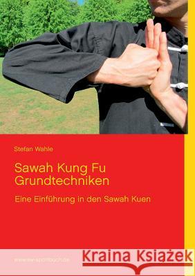 Sawah Kung Fu Grundtechniken: Eine Einführung in den Sawah Kuen mit 220 Farbfotos Wahle, Stefan 9783848218189