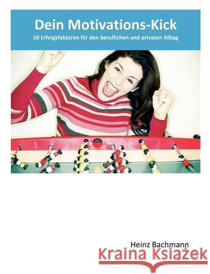 Dein Motivations-Kick: 50 Erfolgsfaktoren für den beruflichen und privaten Alltag Bachmann, Heinz 9783848227242