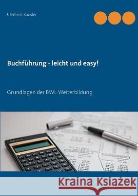 Buchführung - leicht und easy!: Grundlagen der BWL-Weiterbildung Kaesler, Clemens 9783848227648 Books on Demand