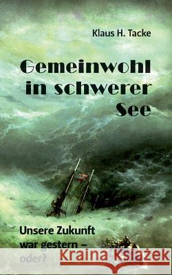 Gemeinwohl in schwerer See: Unsere Zukunft war gestern - oder? Tacke, Klaus H. 9783848260249 Books on Demand