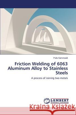 Friction Welding of 6063 Aluminum Alloy to Stainless Steels Sammaiah Pulla 9783848443772