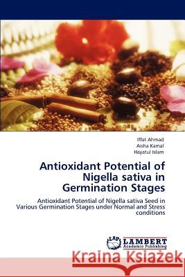 Antioxidant Potential of Nigella sativa in Germination Stages Iffat Ahmad, Aisha Kamal, Hayatul Islam 9783848445585 LAP Lambert Academic Publishing