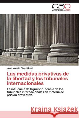 Las Medidas Privativas de La Libertad y Los Tribunales Internacionales Juan Ignacio P 9783848476527 Editorial Acad Mica Espa Ola