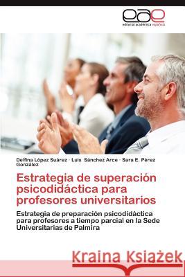 Estrategia de Superacion Psicodidactica Para Profesores Universitarios Delfina L Luis S Sara E. P 9783848478750 Editorial Acad Mica Espa Ola