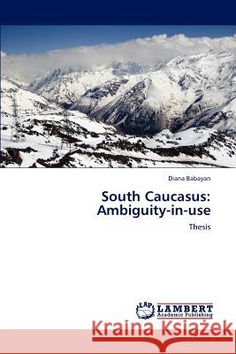 South Caucasus: Ambiguity-in-use Babayan, Diana 9783848485956 LAP Lambert Academic Publishing