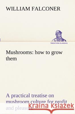 Mushrooms: how to grow them a practical treatise on mushroom culture for profit and pleasure William Falconer 9783849172015 Tredition Gmbh
