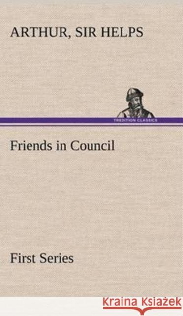 Friends in Council - First Series Sir Arthur Helps 9783849196585