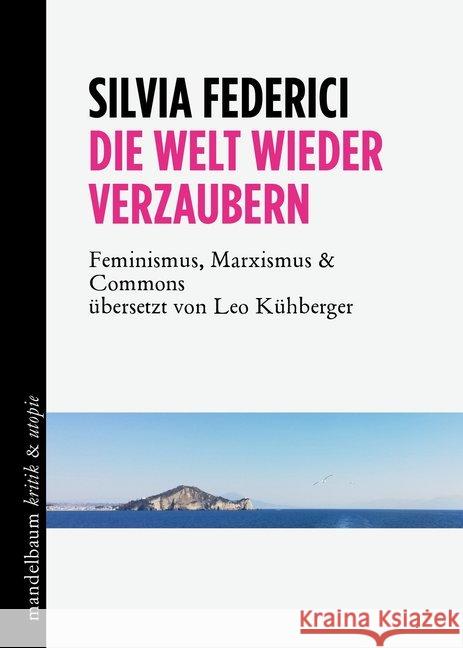 Die Welt wieder verzaubern : Feminismus, Marxismus & Commons Federici, Silvia 9783854766933 Mandelbaum