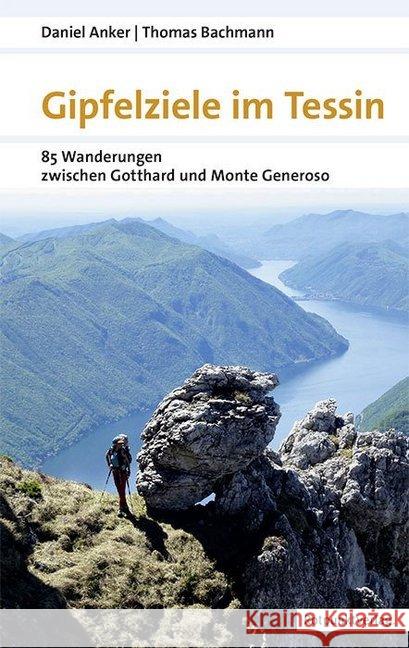 Gipfelziele im Tessin : 88 Wanderungen zwischen Gotthard und Generoso Anker, Daniel; Bachmann, Thomas 9783858697332