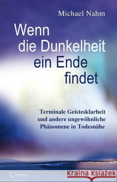 Wenn die Dunkelheit ein Ende findet : Terminale Geistesklarheit und andere Phänomene in Todesnähe Nahm, Michael 9783861910244 Crotona