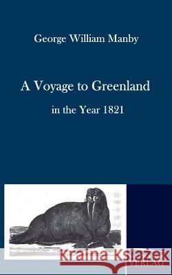 A Voyage to Greenland in the Year 1821 Manby, George W.   9783861951582 Salzwasser-Verlag im Europäischen Hochschulve