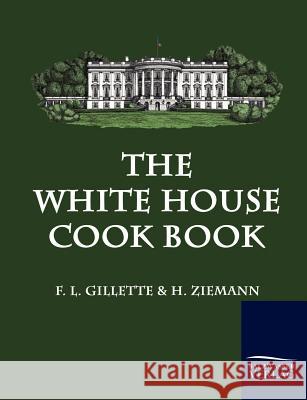 The White House Cook Book Gilette, F. L.  Ziemann, Hugo  9783861952022 Salzwasser-Verlag im Europäischen Hochschulve