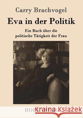 Eva in der Politik: Ein Buch über die politische Tätigkeit der Frau Carry Brachvogel 9783861993063