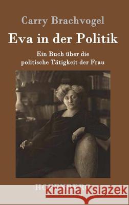 Eva in der Politik: Ein Buch über die politische Tätigkeit der Frau Carry Brachvogel 9783861993070