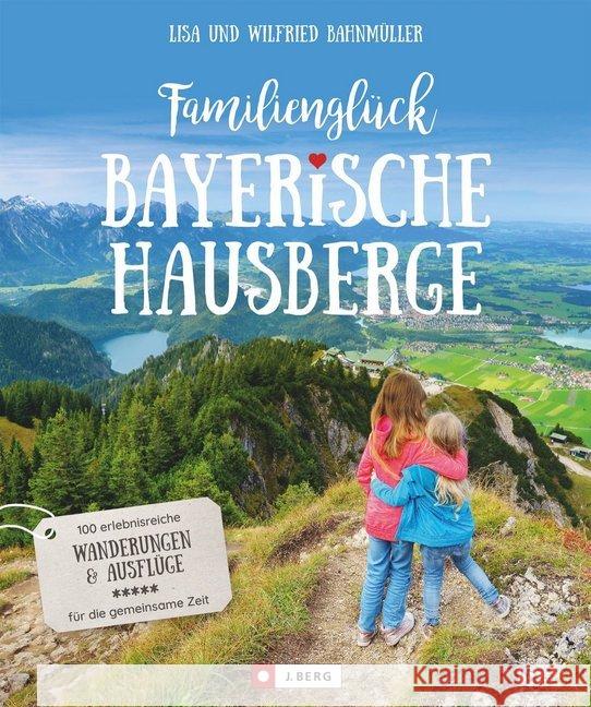 Familienglück Bayerische Hausberge : 100 erlebnisreiche Wanderungen und Ausflüge für die gemeinsame Zeit Bahnmüller, Wilfried; Bahnmüller, Lisa 9783862466016 J. Berg