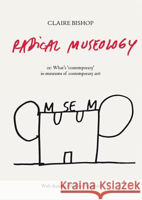 Radical Museology: or, What's Contemporary in Museums of Contemporary Art? Claire Bishop Dan Perjovschi 9783863353643