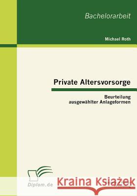 Private Altersvorsorge: Beurteilung ausgewählter Anlageformen Roth, Michael 9783863410001