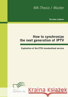 How to synchronize the next generation of IPTV: Explantion of the ETSI standardized version Löbner, Torsten 9783863412623 Bachelor + Master Publishing