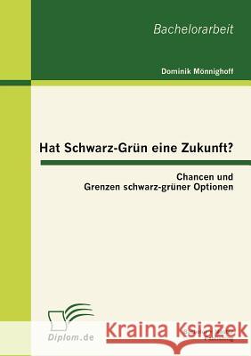 Hat Schwarz-Grün eine Zukunft?: Chancen und Grenzen schwarz-grüner Optionen Mönnighoff, Dominik 9783863413668 Bachelor + Master Publishing