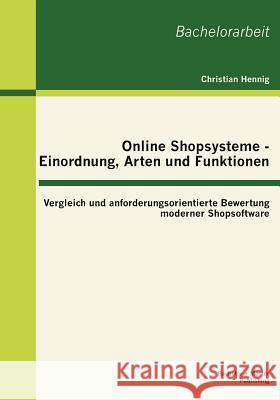 Online Shopsysteme - Einordnung, Arten und Funktionen: Vergleich und anforderungsorientierte Bewertung moderner Shopsoftware Hennig, Christian 9783863414436