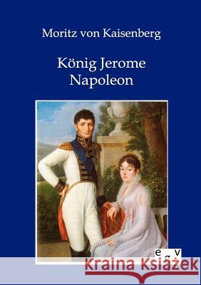 König Jerome Napoleon Von Kaisenberg, Moritz 9783863826970 Europäischer Geschichtsverlag