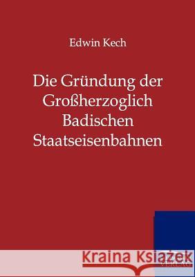 Die Gründung der Großherzoglich Badischen Staatseisenbahnen Kech, Edwin 9783864442384 Salzwasser-Verlag