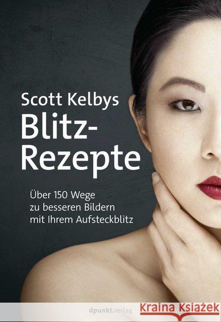 Scott Kelbys Blitz-Rezepte : Über 150 Wege zu besseren Bildern mit Ihrem Aufsteckblitz Kelby, Scott 9783864905407