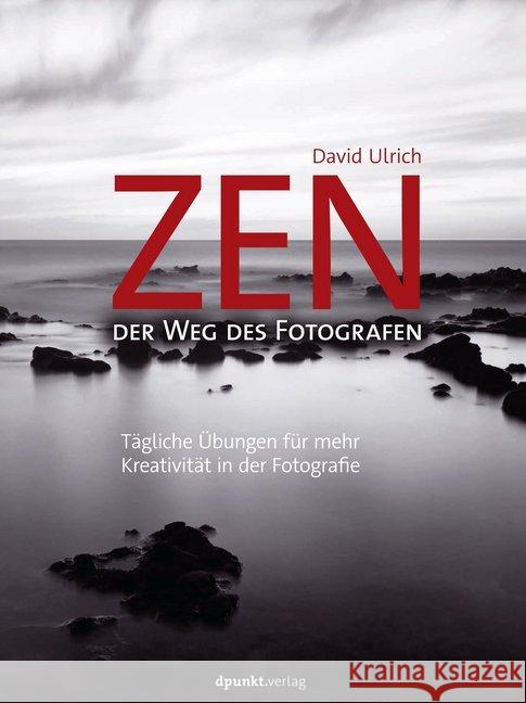Zen - der Weg des Fotografen : Tägliche Übungen für mehr Kreativität in der Fotografie Ulrich, David 9783864906138 dpunkt