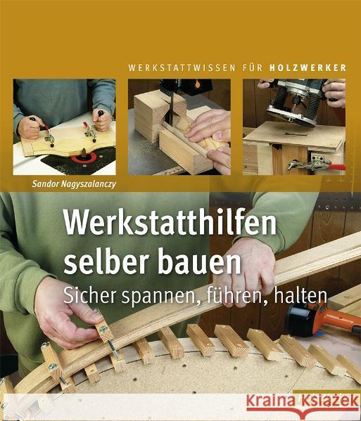 Werkstatthilfen selber bauen : Sicher spannen, führen, halten Nagyszalanczy, Sandor   9783866309487 Holzwerken im Vincentz Network