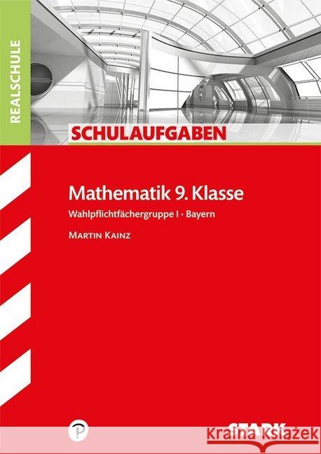 Mathematik 9. Klasse, Wahlpflichtfächergruppe I, Bayern : Nach dem neuen Lehrplan Kainz, Martin   9783866682870 Stark