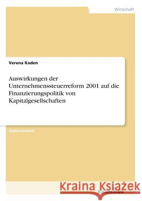 Auswirkungen der Unternehmenssteuerreform 2001 auf die Finanzierungspolitik von Kapitalgesellschaften Verena Kaden 9783867466660 Grin Verlag