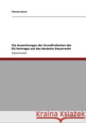 Die Auswirkungen der Grundfreiheiten des EG-Vertrages auf das deutsche Steuerrecht Thomas Kaiser 9783867468862 Grin Verlag