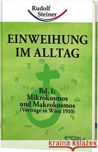 Einweihung im Alltag. Bd.1 : Mikrokosmos und Makrokosmos. Vorträge in Wien 1910 Steiner, Rudolf 9783867720458
