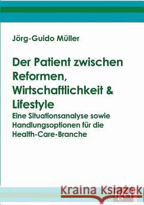 Der Patient zwischen Reformen, Wirtschaftlichkeit & Lifestyle: Eine Situationsanalyse sowie Handlungsoptionen für die Health-Care-Branche Müller, Jörg-Guido 9783868150490