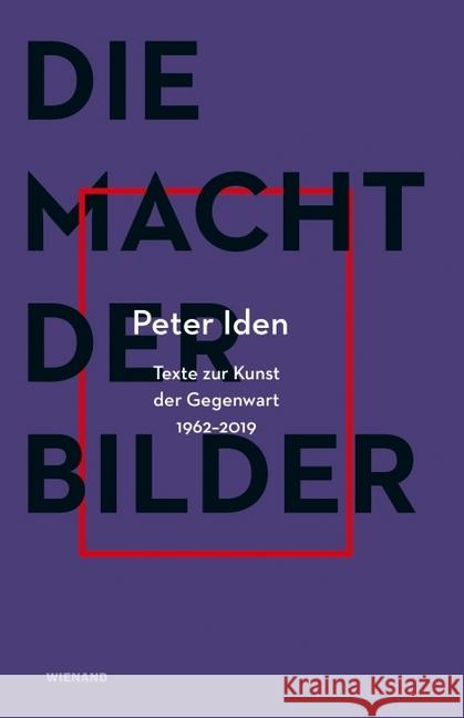 Peter Iden. Die Macht der Bilder : Texte zur Kunst der Gegenwart aus sechs Jahrzehnten (1962 - 2018) Iden, Peter 9783868325355 Wienand Verlag
