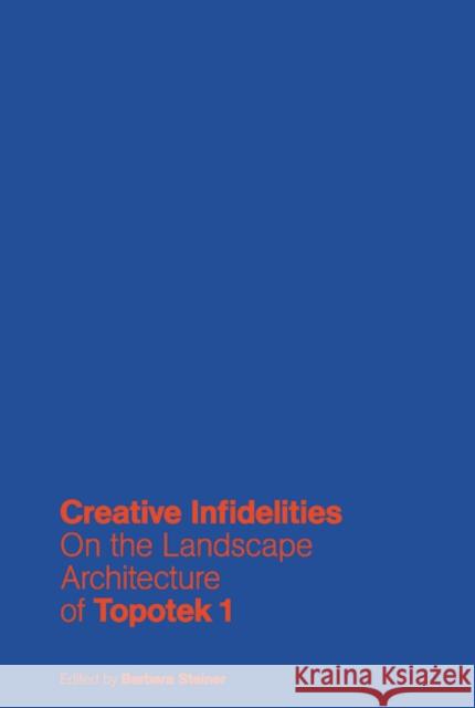 Creative Infidelities: Landscape Architecture of Topotek 1 Steiner, Barbara 9783868594188