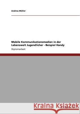 Mobile Kommunikationsmedien in der Lebenswelt Jugendlicher - Beispiel Handy Andrea M 9783869431192 Grin Verlag