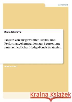 Einsatz von ausgewählten Risiko- und Performancekennzahlen zur Beurteilung unterschiedlicher Hedge-Fonds Strategien Iakimova, Diana 9783869431567 Grin Verlag