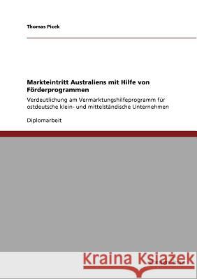 Markteintritt Australien mit Hilfe von Förderprogrammen: Verdeutlichung am Vermarktungshilfeprogramm für ostdeutsche klein- und mittelständische Unter Picek, Thomas 9783869433639