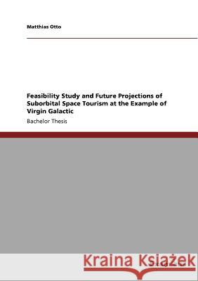 Feasibility Study and Future Projections of Suborbital Space Tourism at the Example of Virgin Galactic Matthias Otto 9783869433905 Grin Verlag