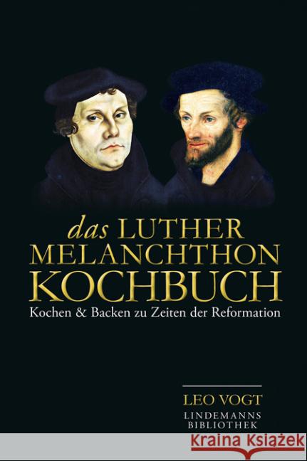 Das Luther-Melanchthon-Kochbuch : Kochen & Backen zu Zeiten der Reformation Vogt, Leo 9783881908429
