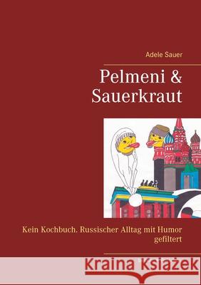 Pelmeni & Sauerkraut: Kein Kochbuch. Russischer Alltag mit Humor gefiltert Sauer, Adele 9783883720623